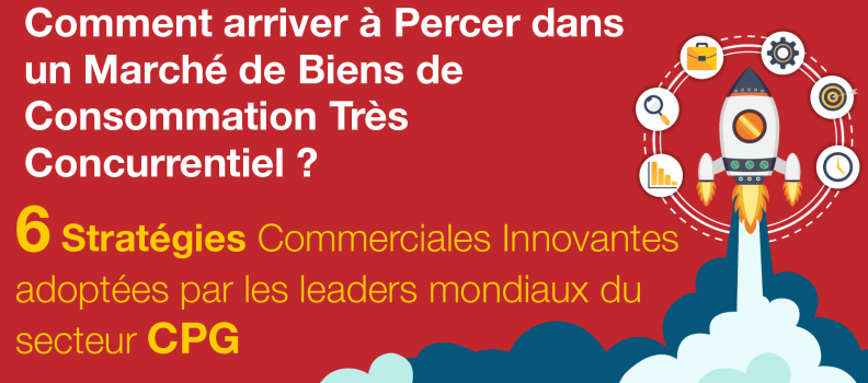 6 Stratégies Commerciales Innovantes adoptées par les leaders mondiaux du secteur CPG